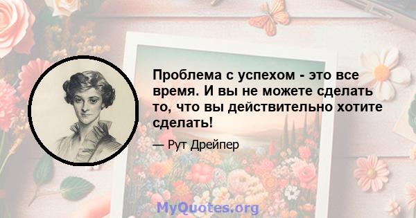 Проблема с успехом - это все время. И вы не можете сделать то, что вы действительно хотите сделать!