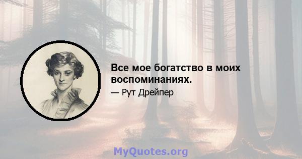 Все мое богатство в моих воспоминаниях.