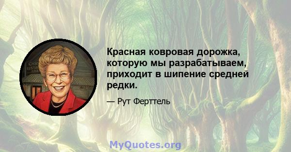 Красная ковровая дорожка, которую мы разрабатываем, приходит в шипение средней редки.