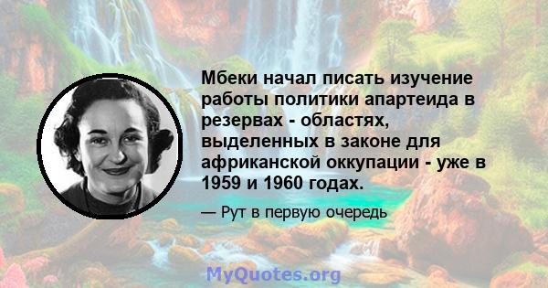 Мбеки начал писать изучение работы политики апартеида в резервах - областях, выделенных в законе для африканской оккупации - уже в 1959 и 1960 годах.