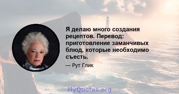 Я делаю много создания рецептов. Перевод: приготовление заманчивых блюд, которые необходимо съесть.