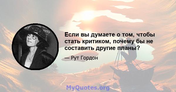 Если вы думаете о том, чтобы стать критиком, почему бы не составить другие планы?