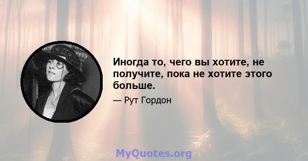 Иногда то, чего вы хотите, не получите, пока не хотите этого больше.