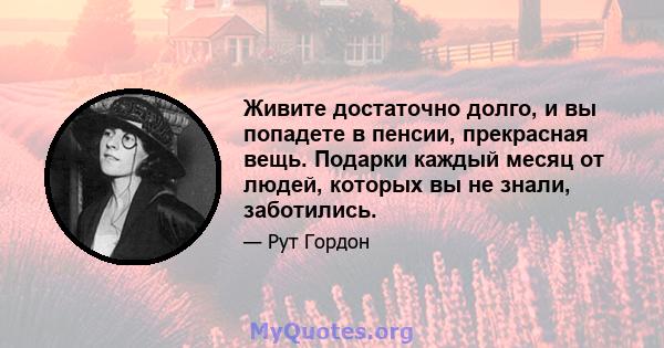 Живите достаточно долго, и вы попадете в пенсии, прекрасная вещь. Подарки каждый месяц от людей, которых вы не знали, заботились.