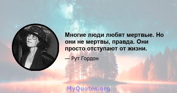 Многие люди любят мертвые. Но они не мертвы, правда. Они просто отступают от жизни.