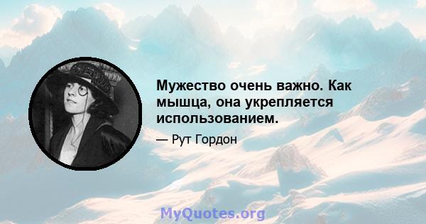 Мужество очень важно. Как мышца, она укрепляется использованием.