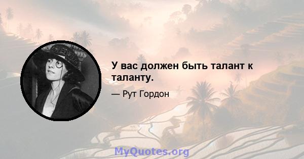 У вас должен быть талант к таланту.