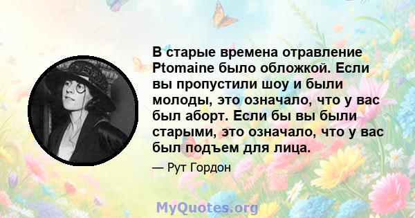 В старые времена отравление Ptomaine было обложкой. Если вы пропустили шоу и были молоды, это означало, что у вас был аборт. Если бы вы были старыми, это означало, что у вас был подъем для лица.