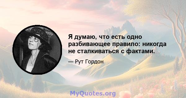 Я думаю, что есть одно разбивающее правило: никогда не сталкиваться с фактами.