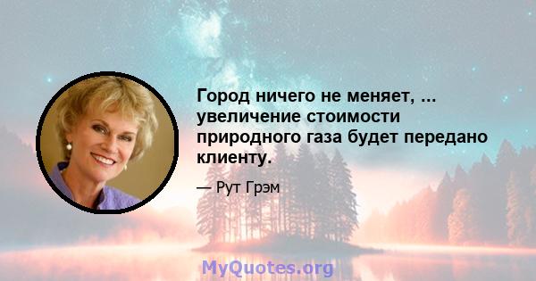 Город ничего не меняет, ... увеличение стоимости природного газа будет передано клиенту.