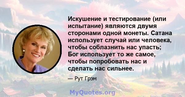 Искушение и тестирование (или испытание) являются двумя сторонами одной монеты. Сатана использует случай или человека, чтобы соблазнить нас упасть; Бог использует то же самое, чтобы попробовать нас и сделать нас сильнее.