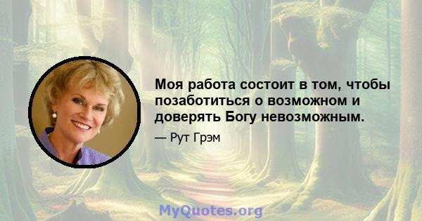 Моя работа состоит в том, чтобы позаботиться о возможном и доверять Богу невозможным.