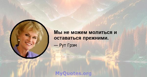 Мы не можем молиться и оставаться прежними.