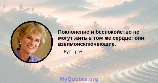 Поклонение и беспокойство не могут жить в том же сердце: они взаимоисключающие.