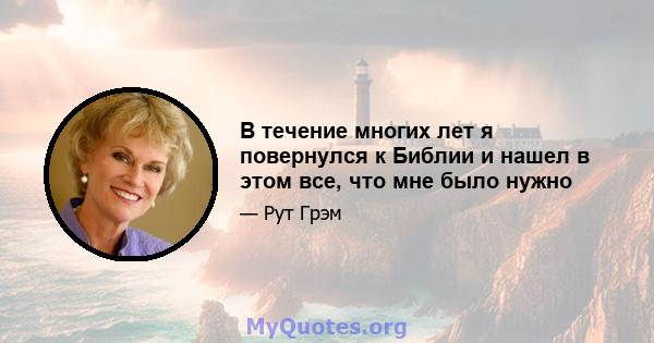 В течение многих лет я повернулся к Библии и нашел в этом все, что мне было нужно