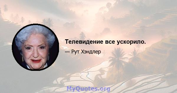 Телевидение все ускорило.