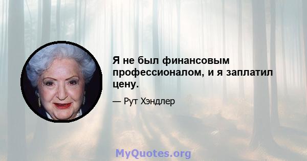 Я не был финансовым профессионалом, и я заплатил цену.