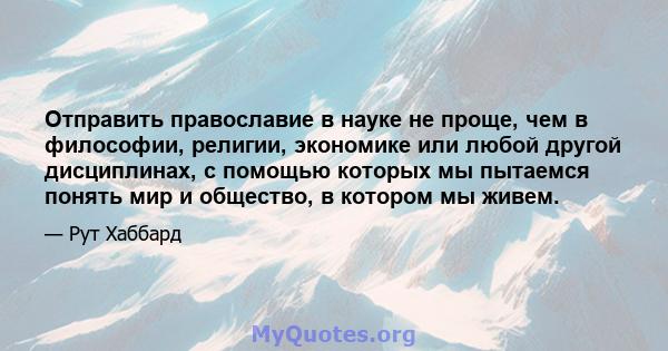 Отправить православие в науке не проще, чем в философии, религии, экономике или любой другой дисциплинах, с помощью которых мы пытаемся понять мир и общество, в котором мы живем.