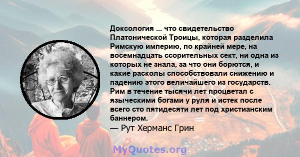 Доксология ... что свидетельство Платонической Троицы, которая разделила Римскую империю, по крайней мере, на восемнадцать ссорительных сект, ни одна из которых не знала, за что они борются, и какие расколы