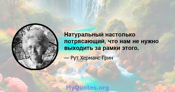 Натуральный настолько потрясающий, что нам не нужно выходить за рамки этого.