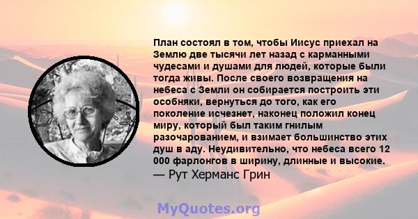 План состоял в том, чтобы Иисус приехал на Землю две тысячи лет назад с карманными чудесами и душами для людей, которые были тогда живы. После своего возвращения на небеса с Земли он собирается построить эти особняки,