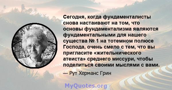 Сегодня, когда фундаменталисты снова настаивают на том, что основы фундаментализма являются фундаментальными для нашего существа № 1 на тотемном полюсе Господа, очень смело с тем, что вы пригласите «жительнического