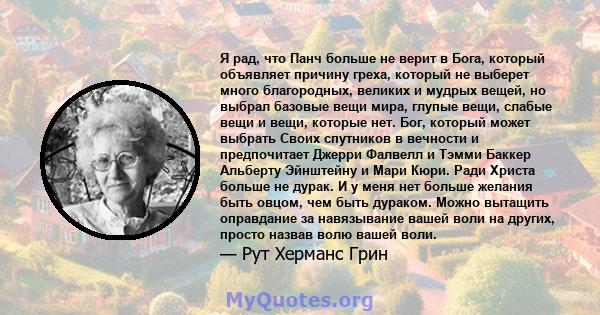 Я рад, что Панч больше не верит в Бога, который объявляет причину греха, который не выберет много благородных, великих и мудрых вещей, но выбрал базовые вещи мира, глупые вещи, слабые вещи и вещи, которые нет. Бог,