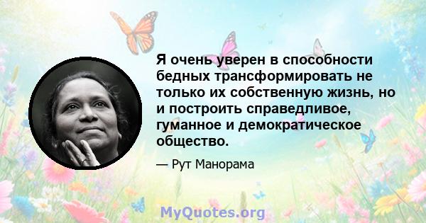 Я очень уверен в способности бедных трансформировать не только их собственную жизнь, но и построить справедливое, гуманное и демократическое общество.