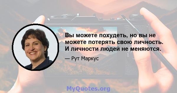 Вы можете похудеть, но вы не можете потерять свою личность. И личности людей не меняются.