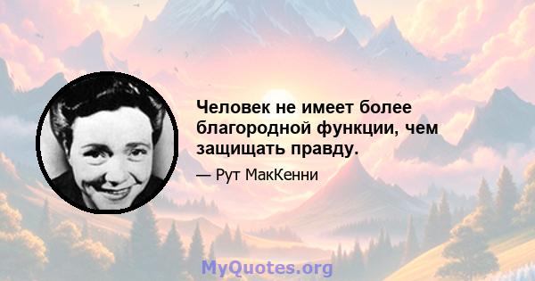 Человек не имеет более благородной функции, чем защищать правду.