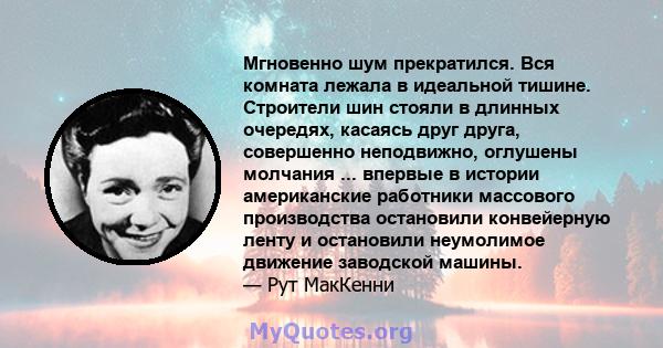 Мгновенно шум прекратился. Вся комната лежала в идеальной тишине. Строители шин стояли в длинных очередях, касаясь друг друга, совершенно неподвижно, оглушены молчания ... впервые в истории американские работники