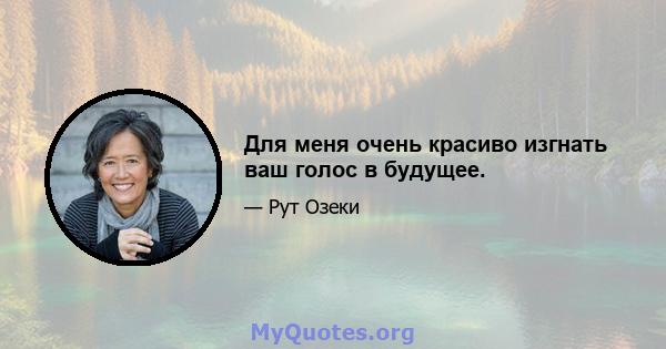 Для меня очень красиво изгнать ваш голос в будущее.