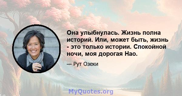 Она улыбнулась. Жизнь полна историй. Или, может быть, жизнь - это только истории. Спокойной ночи, моя дорогая Нао.