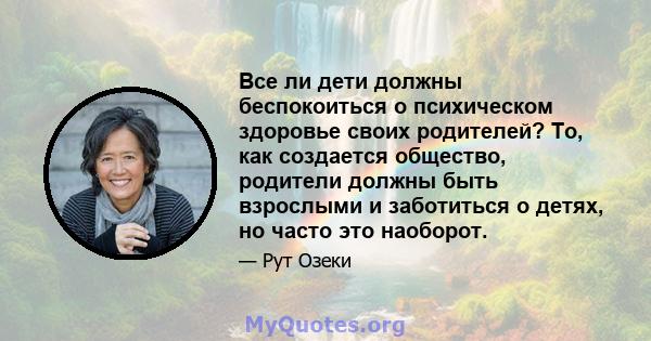 Все ли дети должны беспокоиться о психическом здоровье своих родителей? То, как создается общество, родители должны быть взрослыми и заботиться о детях, но часто это наоборот.