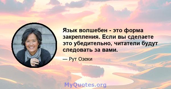 Язык волшебен - это форма закрепления. Если вы сделаете это убедительно, читатели будут следовать за вами.