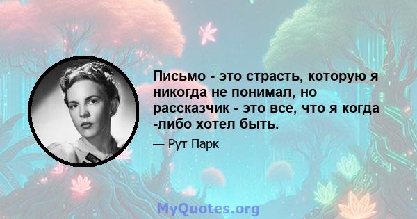 Письмо - это страсть, которую я никогда не понимал, но рассказчик - это все, что я когда -либо хотел быть.