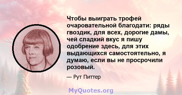 Чтобы выиграть трофей очаровательной благодати: ряды гвоздик, для всех, дорогие дамы, чей сладкий вкус я пишу одобрение здесь, для этих выдающихся самостоятельно, я думаю, если вы не просрочили розовый.