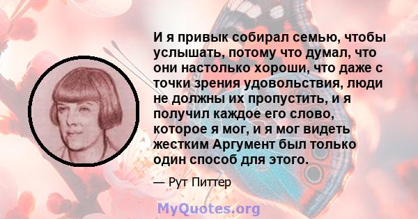 И я привык собирал семью, чтобы услышать, потому что думал, что они настолько хороши, что даже с точки зрения удовольствия, люди не должны их пропустить, и я получил каждое его слово, которое я мог, и я мог видеть