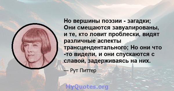 Но вершины поэзии - загадки; Они смещаются завуалированы, и те, кто ловит проблески, видят различные аспекты трансцендентального; Но они что -то видели, и они спускаются с славой, задерживаясь на них.