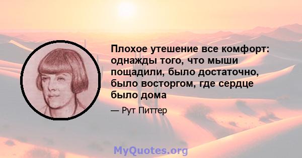 Плохое утешение все комфорт: однажды того, что мыши пощадили, было достаточно, было восторгом, где сердце было дома