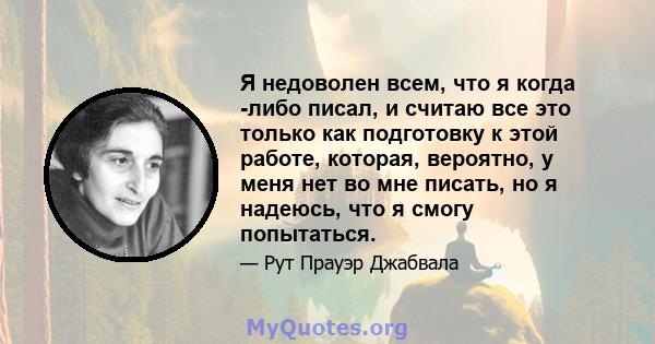 Я недоволен всем, что я когда -либо писал, и считаю все это только как подготовку к этой работе, которая, вероятно, у меня нет во мне писать, но я надеюсь, что я смогу попытаться.