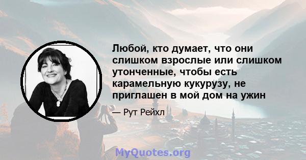 Любой, кто думает, что они слишком взрослые или слишком утонченные, чтобы есть карамельную кукурузу, не приглашен в мой дом на ужин