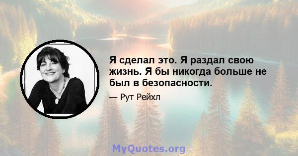 Я сделал это. Я раздал свою жизнь. Я бы никогда больше не был в безопасности.