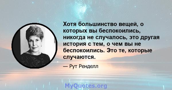 Хотя большинство вещей, о которых вы беспокоились, никогда не случалось, это другая история с тем, о чем вы не беспокоились. Это те, которые случаются.