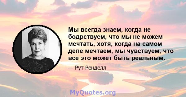 Мы всегда знаем, когда не бодрствуем, что мы не можем мечтать, хотя, когда на самом деле мечтаем, мы чувствуем, что все это может быть реальным.