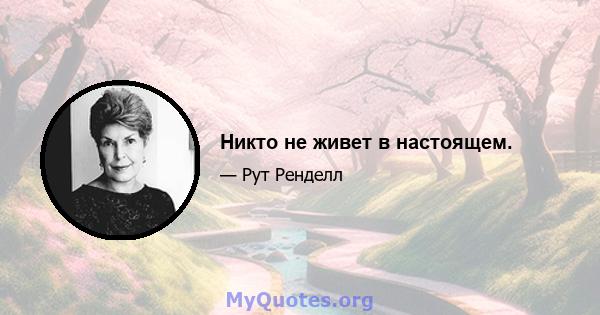 Никто не живет в настоящем.