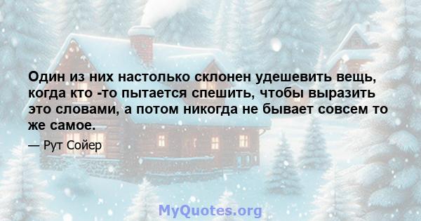 Один из них настолько склонен удешевить вещь, когда кто -то пытается спешить, чтобы выразить это словами, а потом никогда не бывает совсем то же самое.