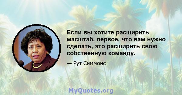 Если вы хотите расширить масштаб, первое, что вам нужно сделать, это расширить свою собственную команду.