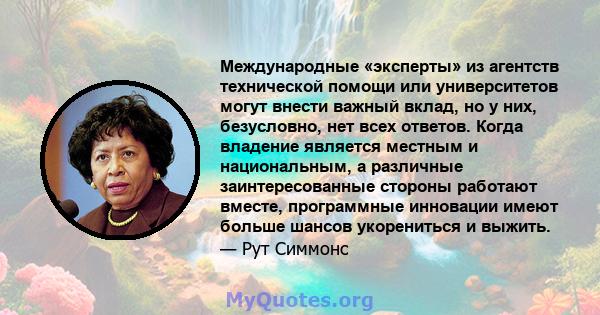 Международные «эксперты» из агентств технической помощи или университетов могут внести важный вклад, но у них, безусловно, нет всех ответов. Когда владение является местным и национальным, а различные заинтересованные