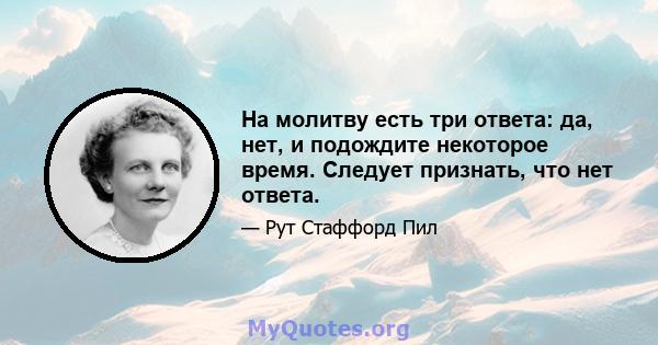 На молитву есть три ответа: да, нет, и подождите некоторое время. Следует признать, что нет ответа.